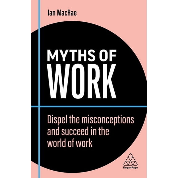 Business Myths Myths of Work: Dispel the Misconceptions and Succeed in the World of Work, Book 10, (Hardcover)