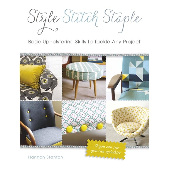 Style, Stitch, Staple : Basic Upholstering Skills to Tackle Any Project (Hardcover)