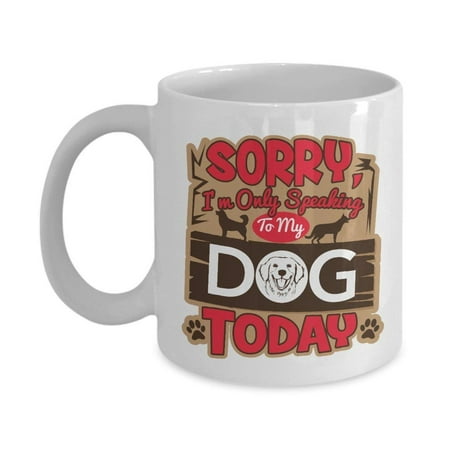 Sorry I'm Only Speaking To My Dog Today Funny Cute Ceramic Coffee & Tea Gift Mug Cup For A Doggy Lover, Pup Owner, Puppy Parent And Dog Dad, Mom, Aunt &