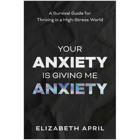 Your Anxiety Is Giving Me Anxiety: A Survival Guide for Thriving in a High-Stress World, (Paperback)