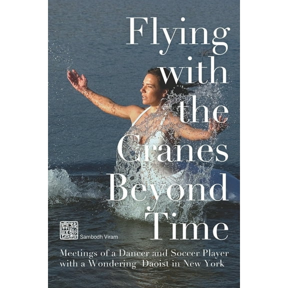 Flying with the Cranes Beyond Time: Meetings of a Dancer and Soccer player with a Wondering Daoist in New York, (Paperback)