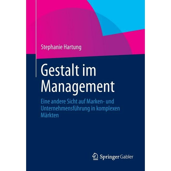 Gestalt Im Management: Eine Andere Sicht Auf Marken- Und UnternehmensfÃ¼hrung in Komplexen MÃ¤rkten, (Paperback)