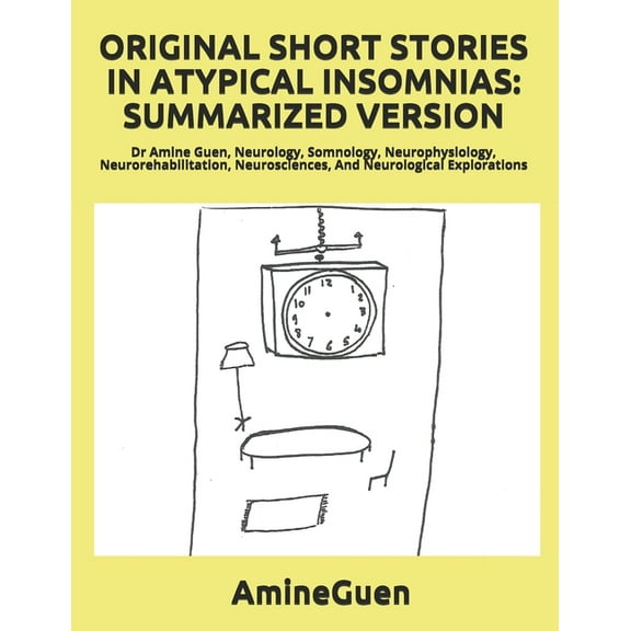 Original Short Stories in Atypical Insomnias: SUMMARIZED VERSION: Dr Amine Guen, Neurology, Somnology, Neurophysiology, Neurorehabilitation, Neurosciences, And Neurological Explorations (Paperback)