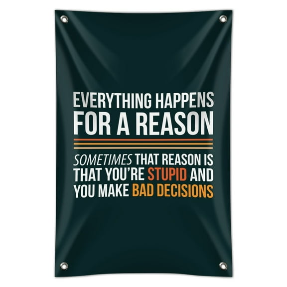 Everything Happens For a Reason Sometimes That Reason Is That You're Stupid and You Make Bad Decisions Home Business Office Sign
