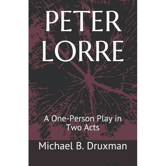 Peter Lorre: A One-Person Play in Two Acts (Paperback) by Michael B Druxman