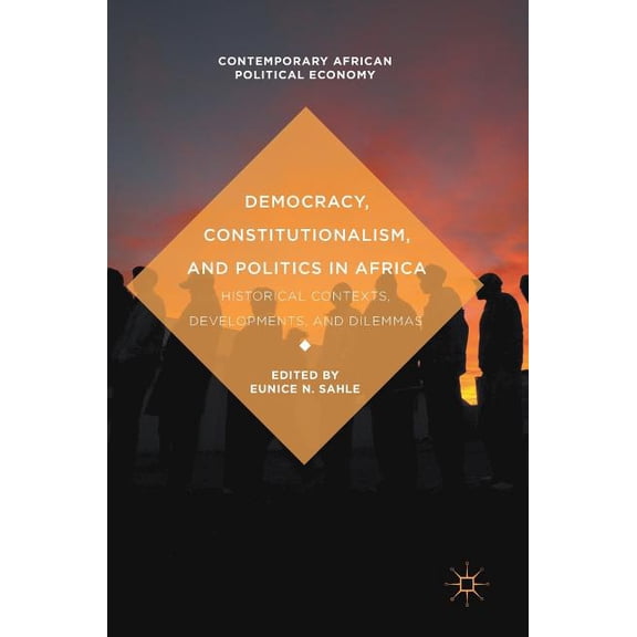 Contemporary African Political Economy Democracy, Constitutionalism, and Politics in Africa: Historical Contexts, Developments, and Dilemmas, (Hardcover)