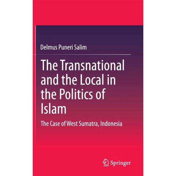 The Transnational and the Local in the Politics of Islam: The Case of West Sumatra, Indonesia, (Hardcover)