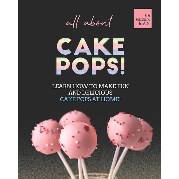 All About Cake Pops!: Learn How to Make Fun and Delicious Cake Pops at Home! (Paperback)