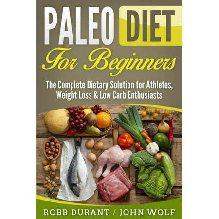 Paleo Diet for Beginners: The Complete Dietary Solution for Athletes, Weight Loss & Low Carb Enthusiasts - (Best Diet For Crossfit Athletes)