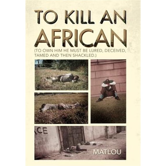 To Kill an African: (To own him he must be lured, deceived, tamed and then shackled.) (Hardcover)
