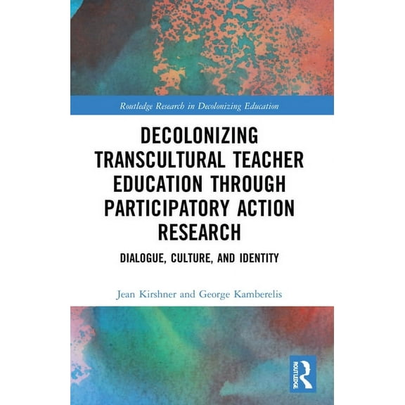 Routledge Research in Decolonizing Educa Decolonizing Transcultural Teacher Education through Participatory Action Research: Dialogue, Culture, and Identity, (Paperback)