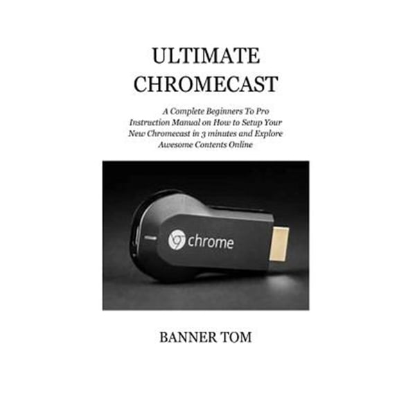 Pre-Owned Ultimate Chromecast: A Complete Beginners To Pro Instruction Manual on How to Setup Your New Chromecast in 3 minutes and Explore Awesome Contents Online Paperback