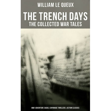 Trenches Ww1 Christmas THE TRENCH DAYS: The Collected War Tales of William Le Queux (WW1 Adventure Sagas, Espionage Thrillers & Action Classics) - eBook ()