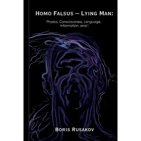 Homo Falsus - Lying Man: Physics, Consciousness, Language, Information, and I, (Paperback)