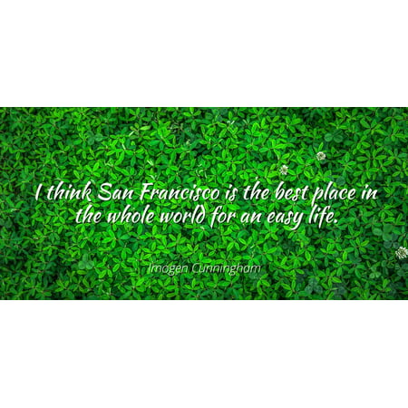 Imogen Cunningham - I think San Francisco is the best place in the whole world for an easy life. - Famous Quotes Laminated POSTER PRINT (Best Plane In World)