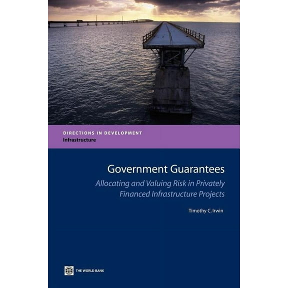 Directions in Development - Infrastructu Government Guarantees: Allocating and Valuing Risk in Privately Financed Infrastructure Projects, (Paperback)