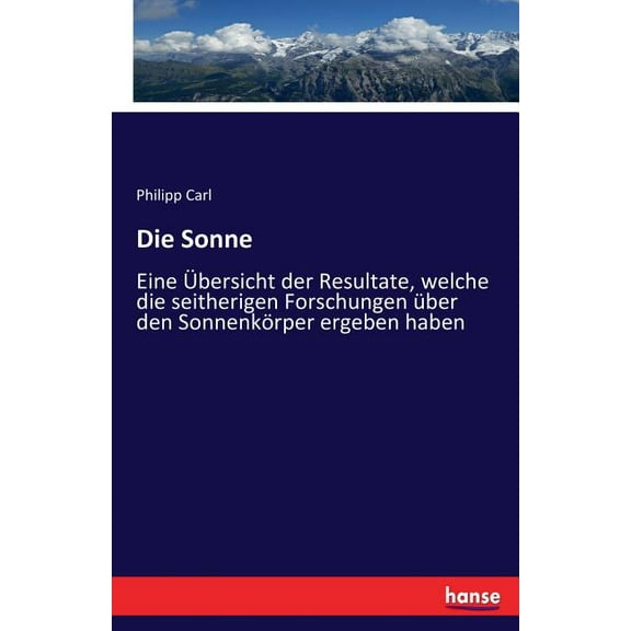 Die Sonne: Eine Ãbersicht der Resultate, welche die seitherigen Forschungen Ã¼ber den SonnenkÃ¶rper ergeben haben, (Paperback)