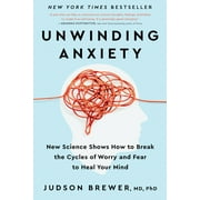 Unwinding Anxiety: New Science Shows How to Break the Cycles of Worry and Fear to Heal Your Mind -- Judson Brewer