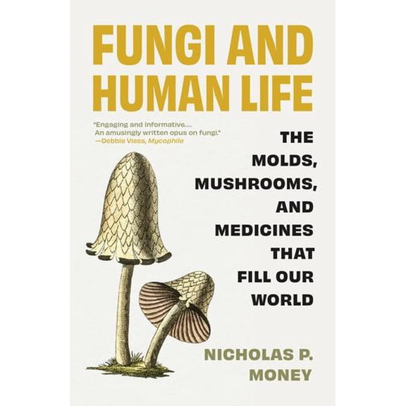 Fungi and Human Life: The Molds, Mushrooms, and Medicines That Fill Our World