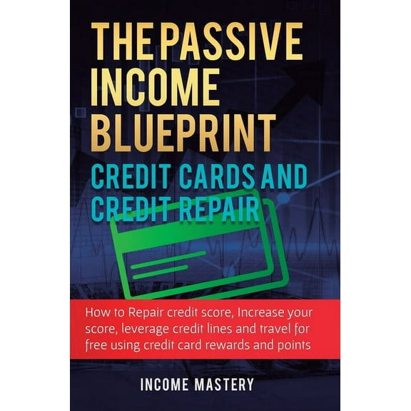The Passive Income Blueprint Credit Cards and Credit Repair: How to Repair Your Credit Score, Increase Your Credit Score, (Hardcover)