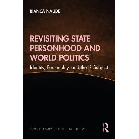 Psychoanalytic Political Theory Revisiting State Personhood and World Politics: Identity, Personality and the IR Subject, (Hardcover)