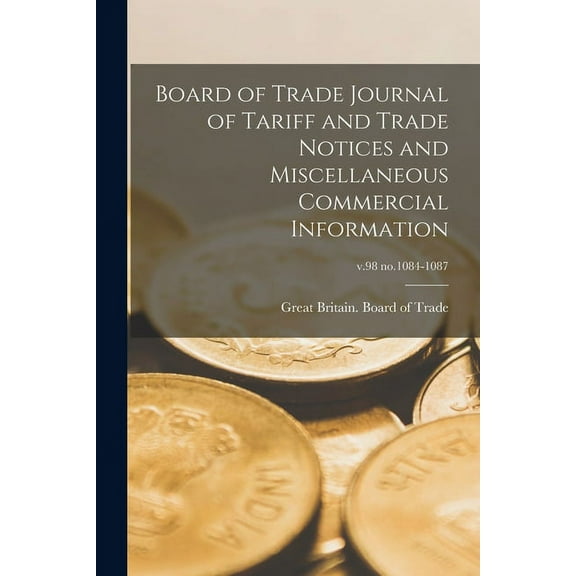 Board of Trade Journal of Tariff and Trade Notices and Miscellaneous Commercial Information; v.98 no.1084-1087 (Paperback)