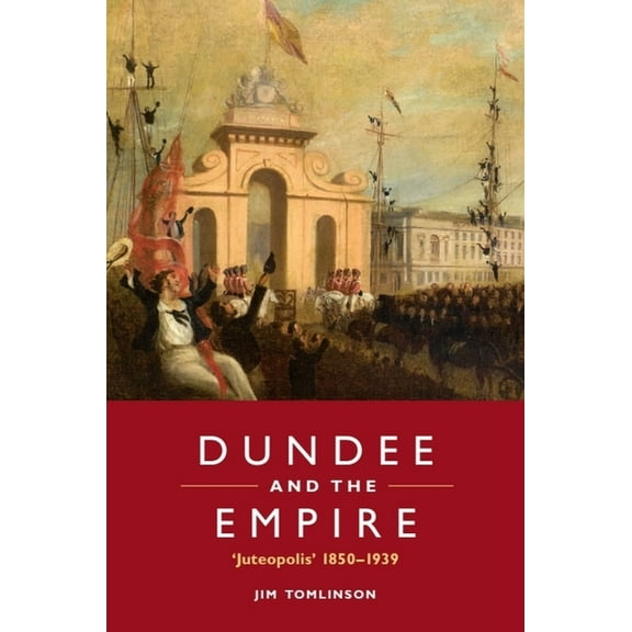 Dundee and the Empire: 'Juteopolis' 1850-1939, (Paperback)