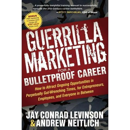 Guerrilla Marketing for a Bulletproof Career : How to Attract Ongoing Opportunities in Perpetually Gut Wrenching Times, for Entrepreneurs, Employees, and Everyone in