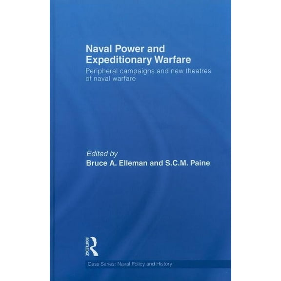 Cass Series: Naval Policy and History Naval Power and Expeditionary Warfare: Peripheral Campaigns and New Theatres of Naval Warfare, Book 46, (Hardcover)