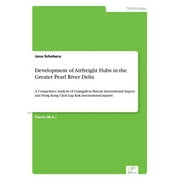 Development of Airfreight Hubs in the Greater Pearl River Delta: A Competitive Analysis of Guangzhou Baiyun International Airport and Hong Kong Chek Lap Kok International Airport (Paperback)