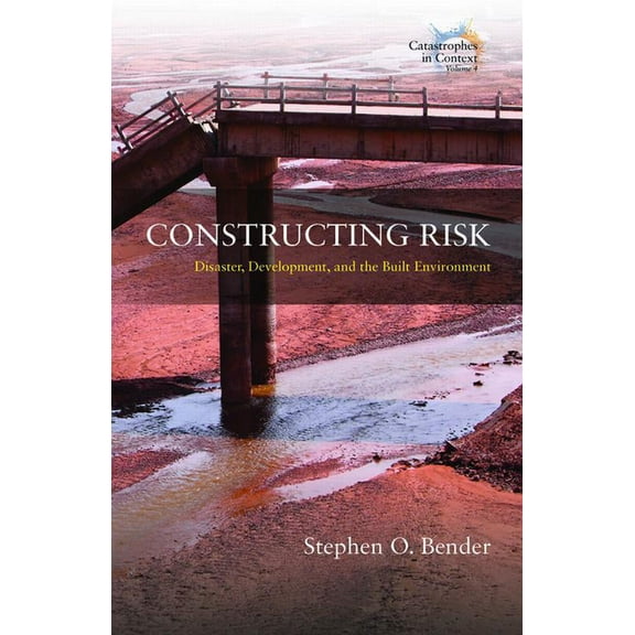 Catastrophes in Context Constructing Risk: Disaster, Development, and the Built Environment, Book 4, (Hardcover)