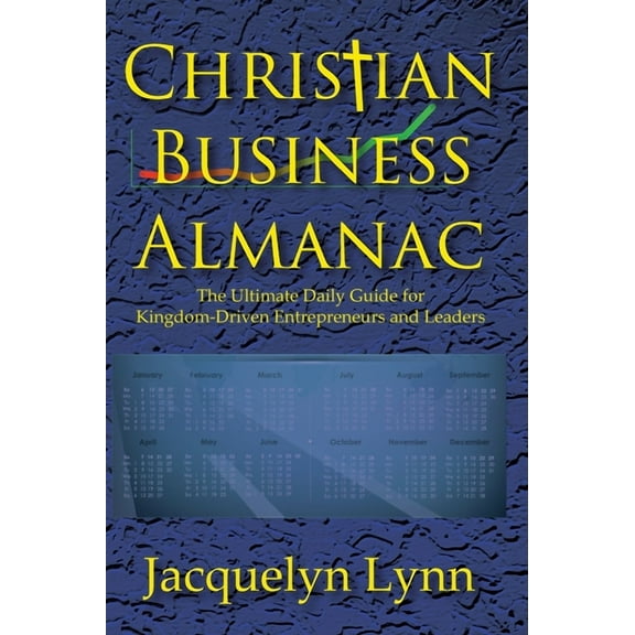 Christian Business Almanac: The Ultimate Daily Guide for Kingdom-Driven Entrepreneurs and Leaders, (Hardcover)