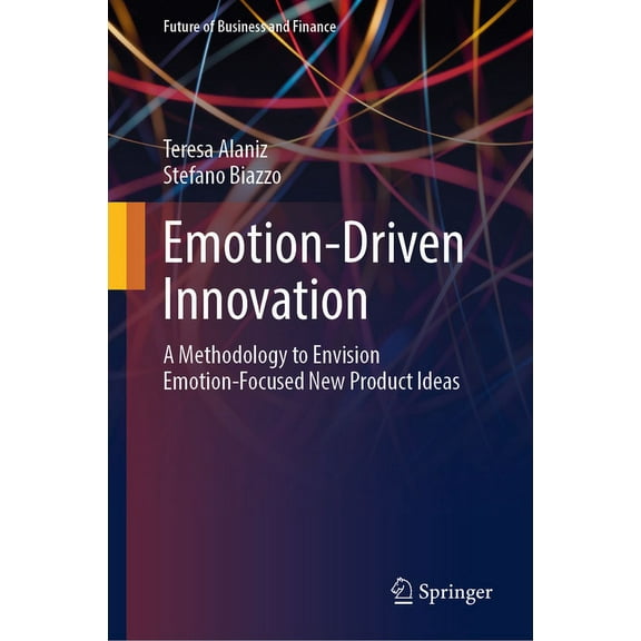 Future of Business and Finance Emotion-Driven Innovation: A Methodology to Envision Emotion-Focused New Product Ideas, (Hardcover)