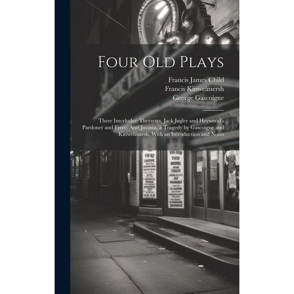 Four Old Plays: Three Interludes: Thersytes, Jack Jugler and Heywood's Pardoner and Frere: And Jocasta, a Tragedy by Gas, (Hardcover)