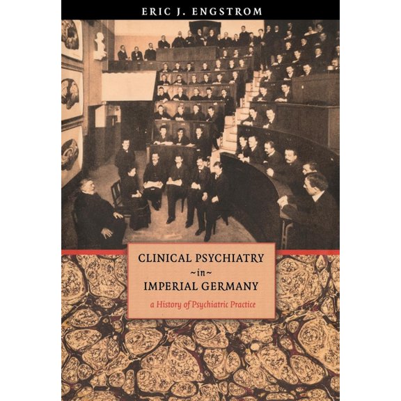 Cornell Studies in the History of Psychi Clinical Psychiatry in Imperial Germany: A History of Psychiatric Practice, (Hardcover)