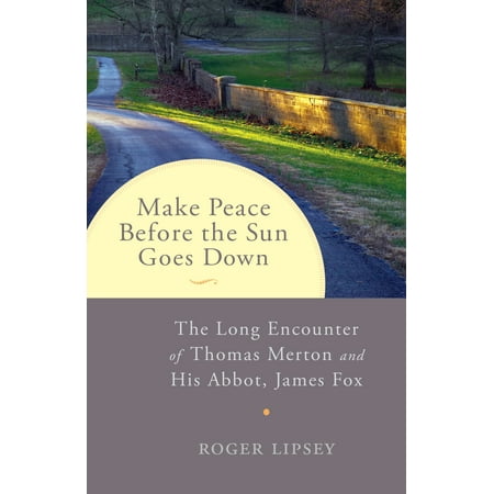 Make Peace before the Sun Goes Down : The Long Encounter of Thomas Merton and His Abbot, James