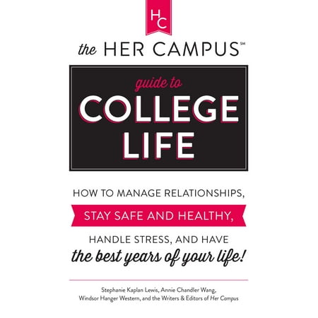 The Her Campus Guide to College Life : How to Manage Relationships, Stay Safe and Healthy, Handle Stress, and Have the Best Years of Your