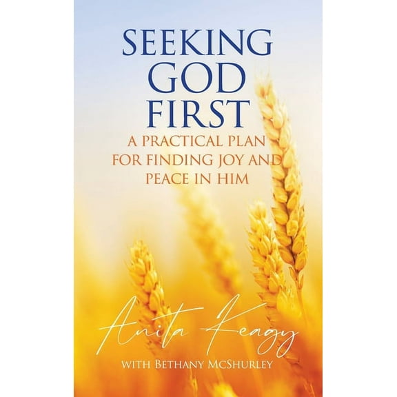 Seeking God First: A Practical Plan for Finding Joy and Peace in Him, (Hardcover)