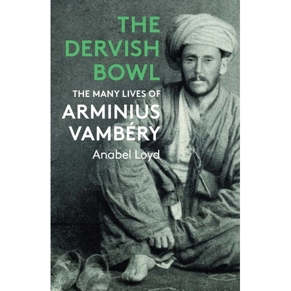 The Dervish Bowl: The Many Lives of Arminius Vambéry, (Paperback)