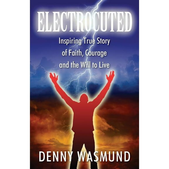 Electrocuted: Inspiring True Story of Faith, Courage and the Will to Live, (Paperback)