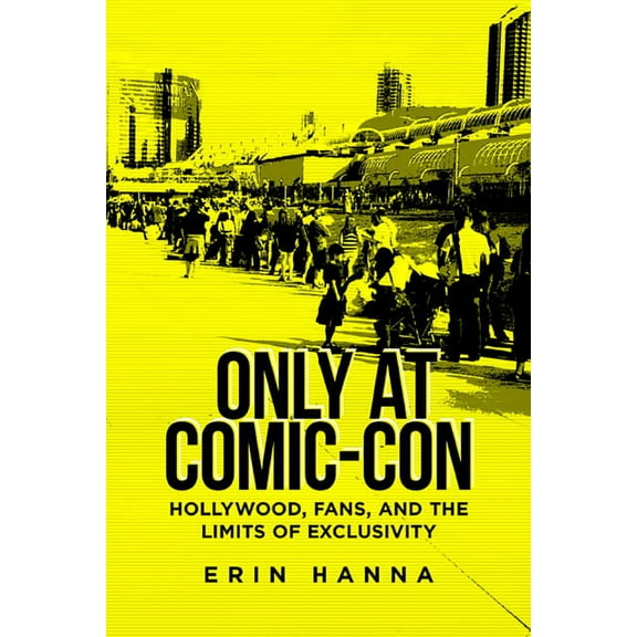 Only at Comic-Con : Hollywood, Fans, and the Limits of Exclusivity (Hardcover)