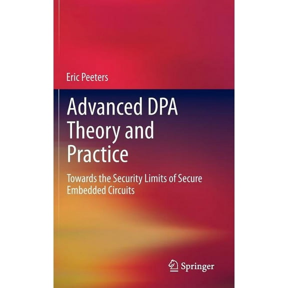 Advanced Dpa Theory and Practice: Towards the Security Limits of Secure Embedded Circuits, (Hardcover)