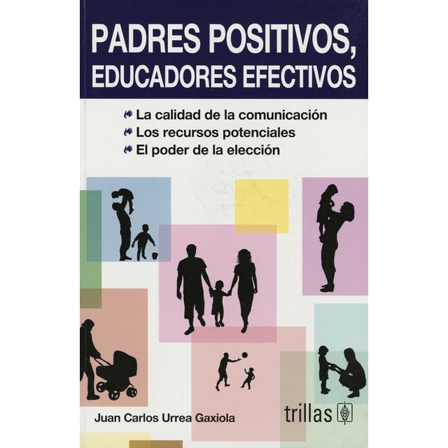 PADRES POSITIVOS, EDUCADORES EFECTIVOS TRILLAS JUAN CARLOS URREA GAXIOLA