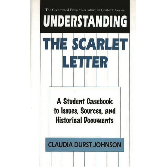 Greenwood Press Literature in Context Understanding the Scarlet Letter: A Student Casebook to Issues, Sources, and Historical Documents, (Hardcover)