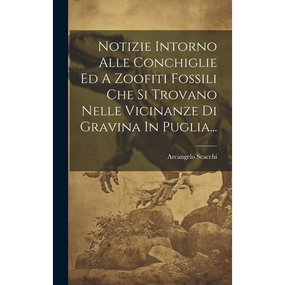 Notizie Intorno Alle Conchiglie Ed A Zoofiti Fossili Che Si Trovano Nelle Vicinanze Di Gravina In Puglia... (Hardcover)
