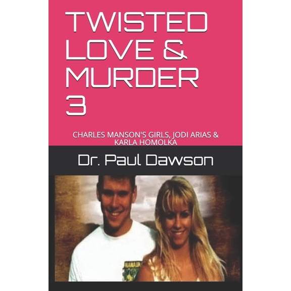 Twisted Love & Murder 3 : Charles Manson's Girls, Jodi Arias & Karla Homolka (Paperback)