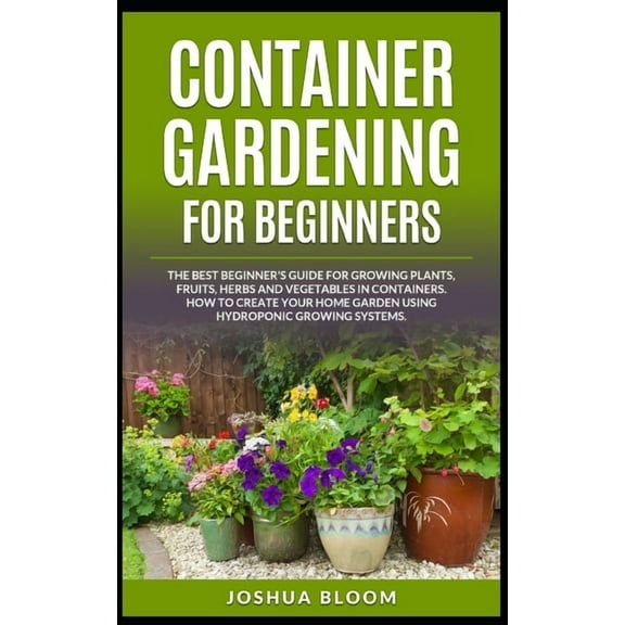 Container Gardening for Beginners: The Best Beginner's Guide for Growing Plants, Fruits, Herbs and Vegetables in Contain, (Paperback)