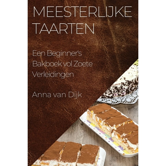 Meesterlijke Taarten: Een Beginner's Bakboek vol Zoete Verleidingen, (Paperback)
