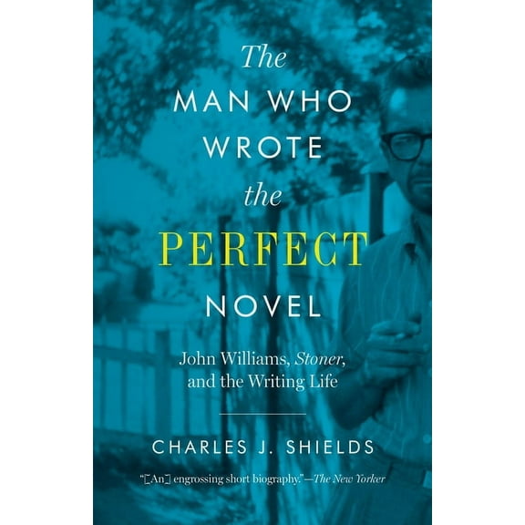 The Man Who Wrote the Perfect Novel: John Williams, Stoner, and the Writing Life, (Paperback)