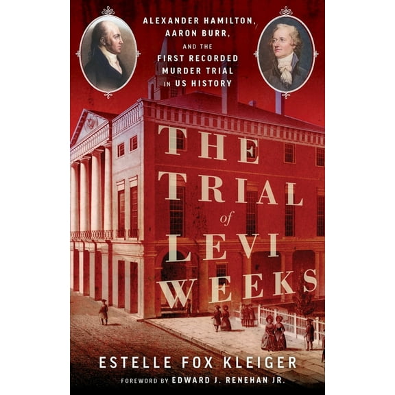 The Trial of Levi Weeks: Alexander Hamilton, Aaron Burr, and the First Recorded Murder Trial in Us History, (Paperback)